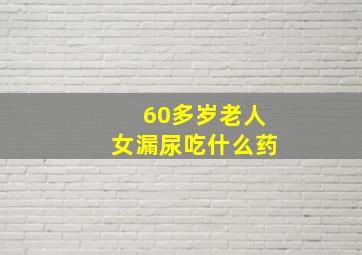 60多岁老人女漏尿吃什么药