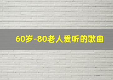 60岁-80老人爱听的歌曲