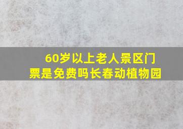 60岁以上老人景区门票是免费吗长春动植物园