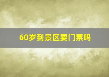 60岁到景区要门票吗