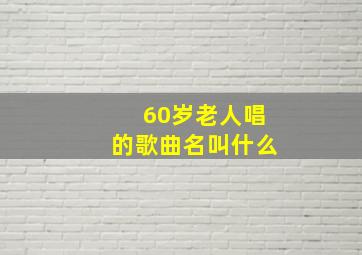 60岁老人唱的歌曲名叫什么