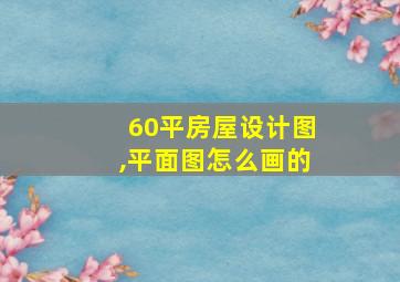 60平房屋设计图,平面图怎么画的