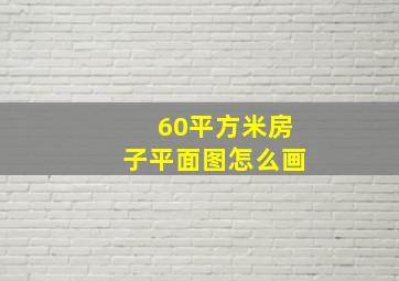 60平方米房子平面图怎么画