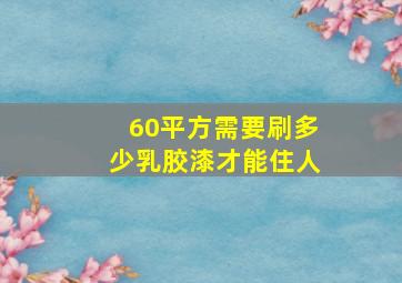 60平方需要刷多少乳胶漆才能住人