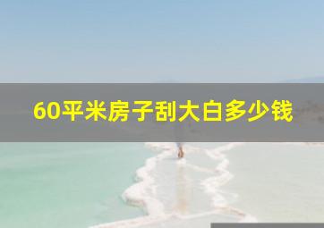 60平米房子刮大白多少钱