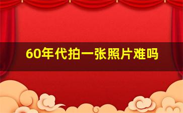 60年代拍一张照片难吗