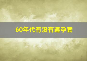 60年代有没有避孕套