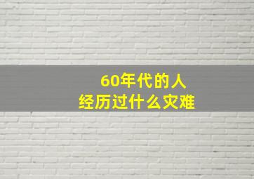 60年代的人经历过什么灾难