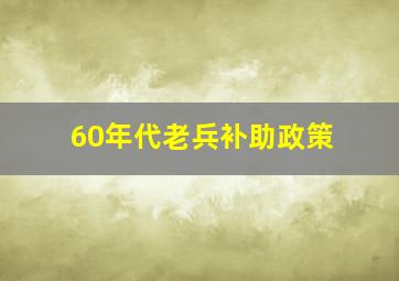 60年代老兵补助政策