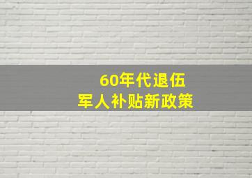 60年代退伍军人补贴新政策