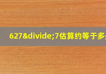 627÷7估算约等于多少