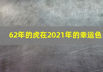 62年的虎在2021年的幸运色