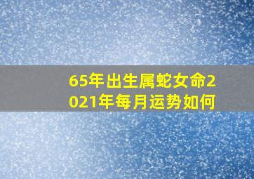 65年出生属蛇女命2021年每月运势如何