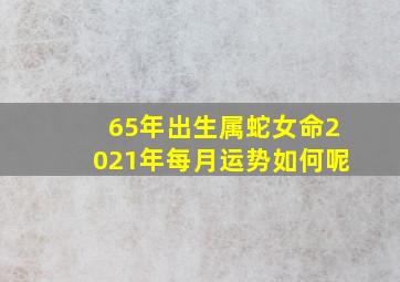 65年出生属蛇女命2021年每月运势如何呢