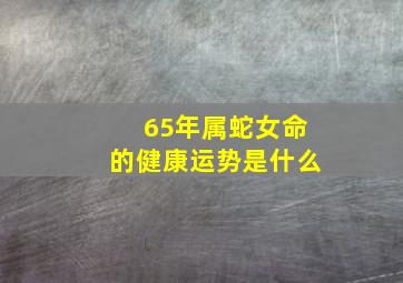 65年属蛇女命的健康运势是什么