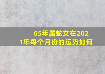 65年属蛇女在2021年每个月份的运势如何