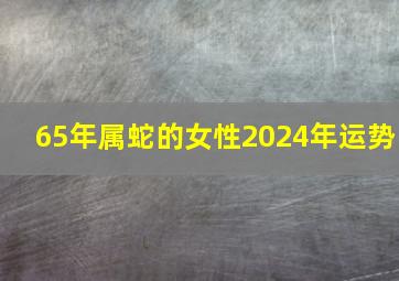 65年属蛇的女性2024年运势