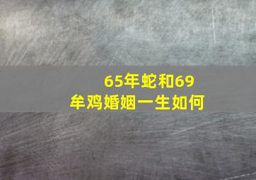 65年蛇和69牟鸡婚姻一生如何