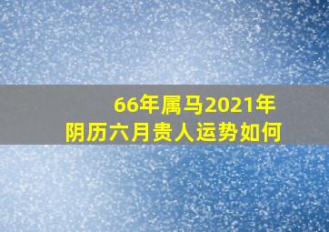 66年属马2021年阴历六月贵人运势如何