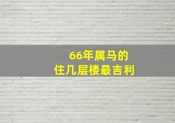 66年属马的住几层楼最吉利