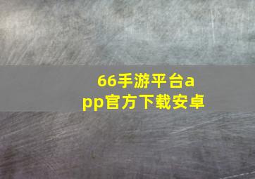 66手游平台app官方下载安卓