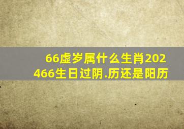 66虚岁属什么生肖202466生日过阴.历还是阳历