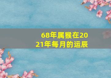 68年属猴在2021年每月的运辰