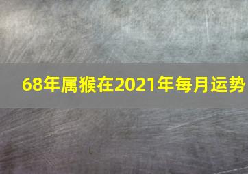 68年属猴在2021年每月运势