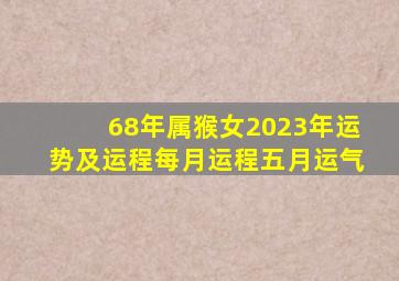 68年属猴女2023年运势及运程每月运程五月运气