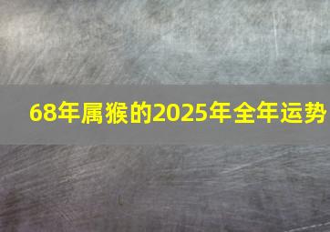 68年属猴的2025年全年运势