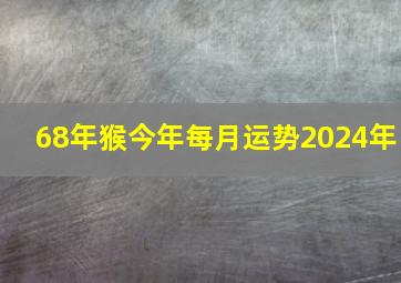 68年猴今年每月运势2024年