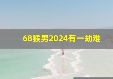 68猴男2024有一劫难