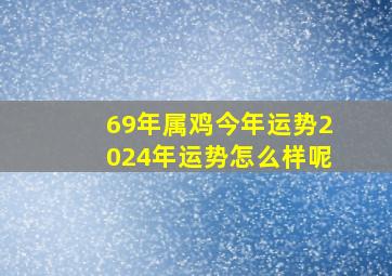 69年属鸡今年运势2024年运势怎么样呢