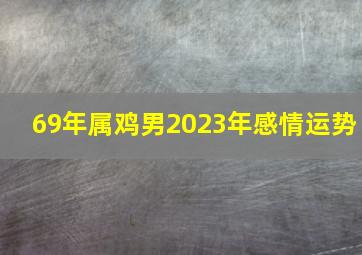 69年属鸡男2023年感情运势