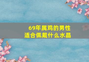 69年属鸡的男性适合佩戴什么水晶