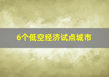 6个低空经济试点城市