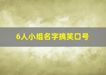 6人小组名字搞笑口号