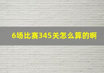 6场比赛345关怎么算的啊