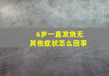 6岁一直发烧无其他症状怎么回事