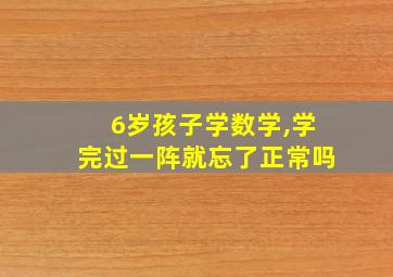 6岁孩子学数学,学完过一阵就忘了正常吗