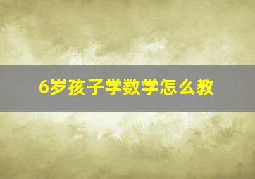 6岁孩子学数学怎么教