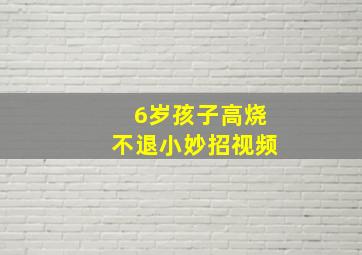 6岁孩子高烧不退小妙招视频