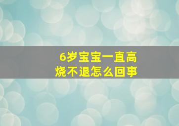 6岁宝宝一直高烧不退怎么回事