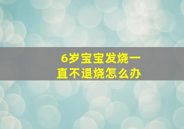 6岁宝宝发烧一直不退烧怎么办