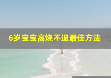 6岁宝宝高烧不退最佳方法