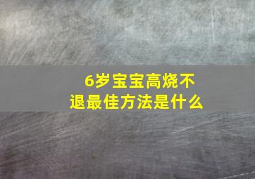 6岁宝宝高烧不退最佳方法是什么