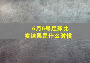 6月6号足球比赛结果是什么时候