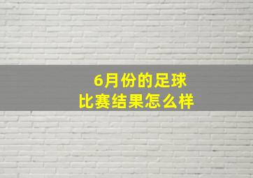 6月份的足球比赛结果怎么样