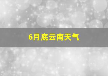 6月底云南天气