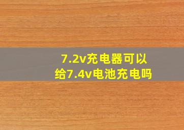 7.2v充电器可以给7.4v电池充电吗